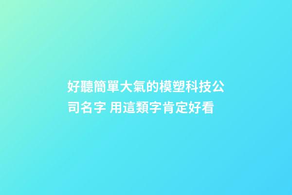 好聽簡單大氣的模塑科技公司名字 用這類字肯定好看